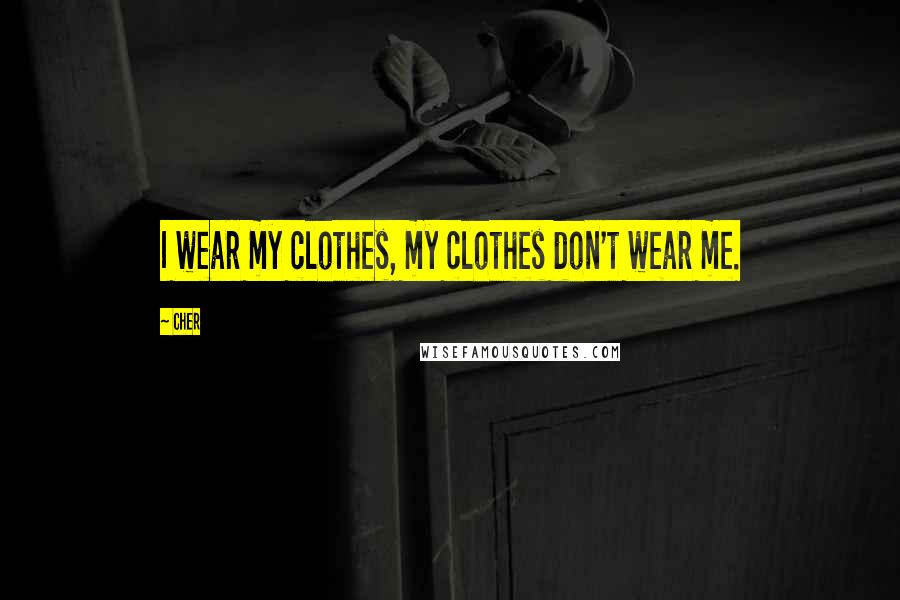 Cher Quotes: I wear my clothes, my clothes don't wear me.