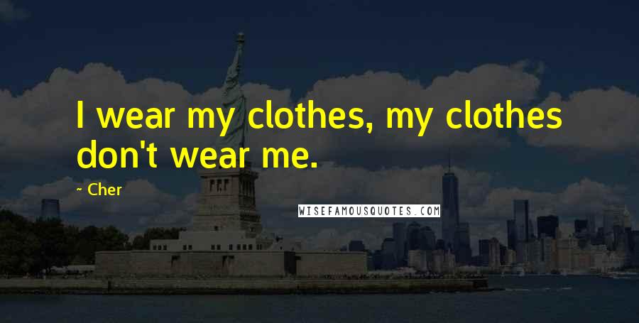 Cher Quotes: I wear my clothes, my clothes don't wear me.