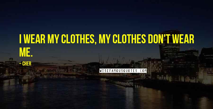 Cher Quotes: I wear my clothes, my clothes don't wear me.