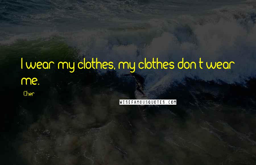 Cher Quotes: I wear my clothes, my clothes don't wear me.