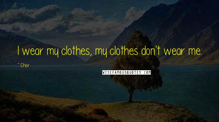 Cher Quotes: I wear my clothes, my clothes don't wear me.