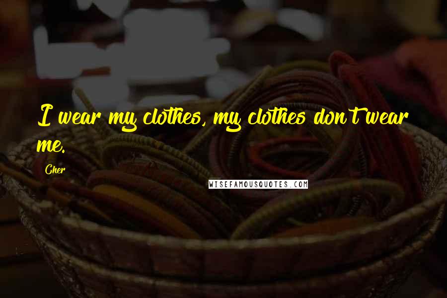 Cher Quotes: I wear my clothes, my clothes don't wear me.