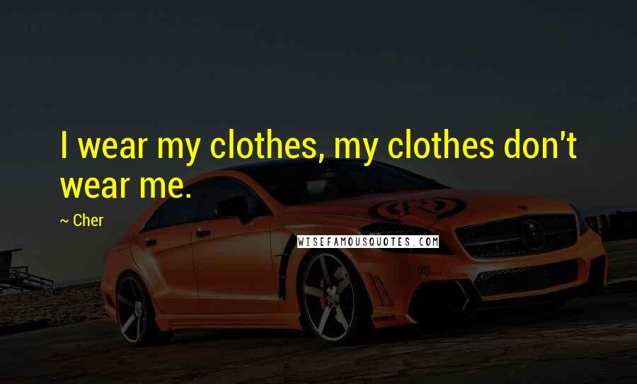 Cher Quotes: I wear my clothes, my clothes don't wear me.