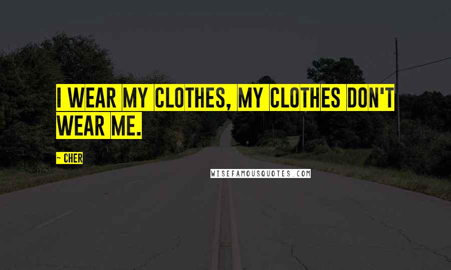 Cher Quotes: I wear my clothes, my clothes don't wear me.