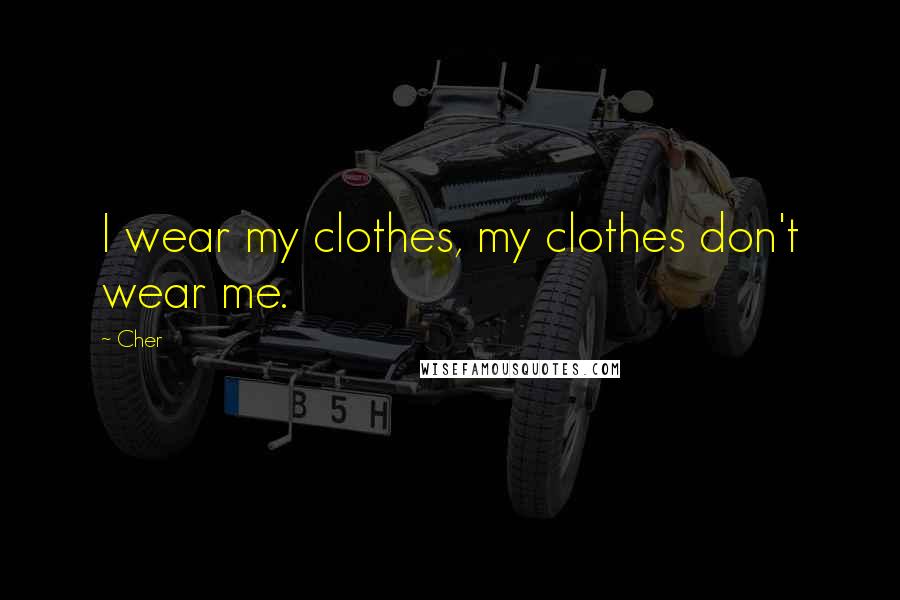 Cher Quotes: I wear my clothes, my clothes don't wear me.