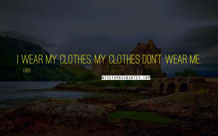 Cher Quotes: I wear my clothes, my clothes don't wear me.