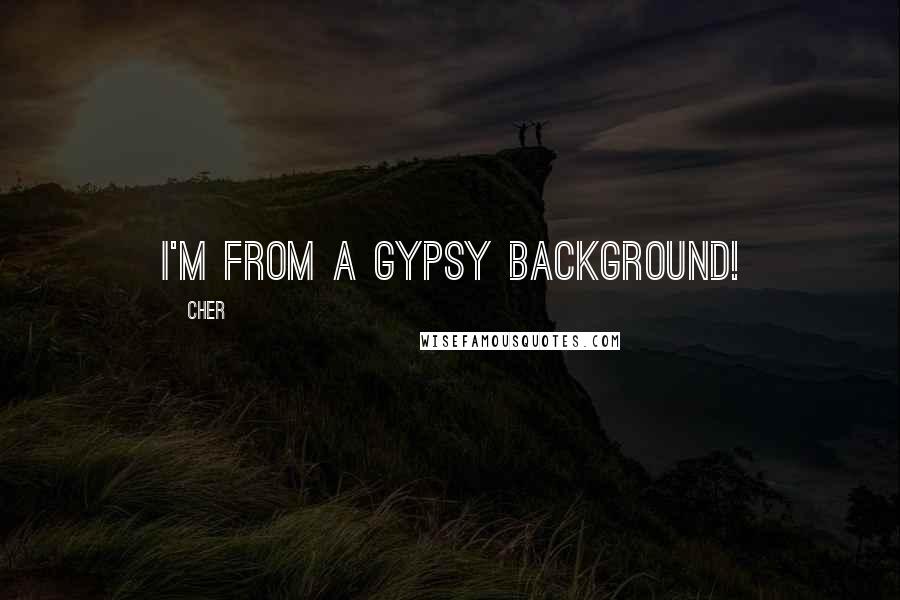 Cher Quotes: I'm from a Gypsy background!