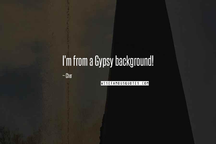 Cher Quotes: I'm from a Gypsy background!