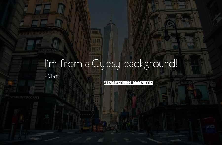 Cher Quotes: I'm from a Gypsy background!