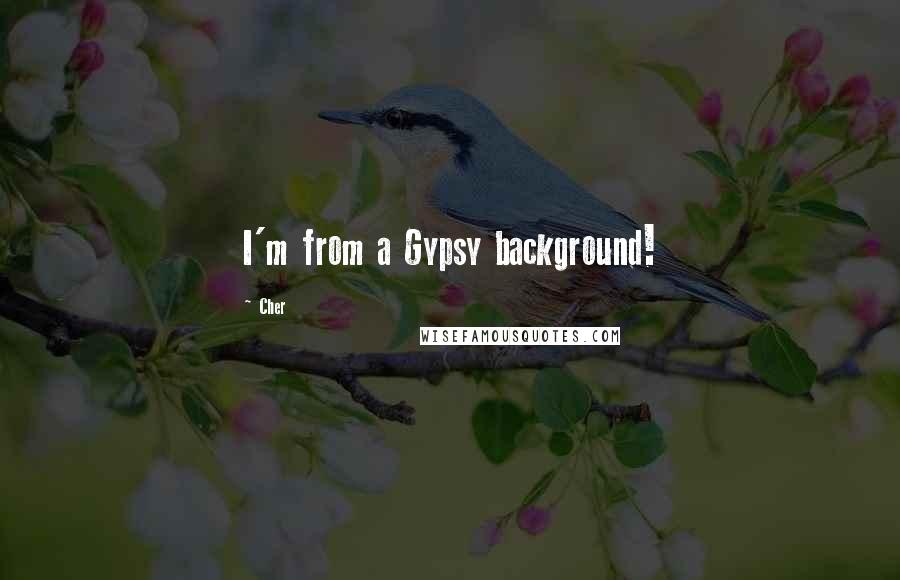 Cher Quotes: I'm from a Gypsy background!