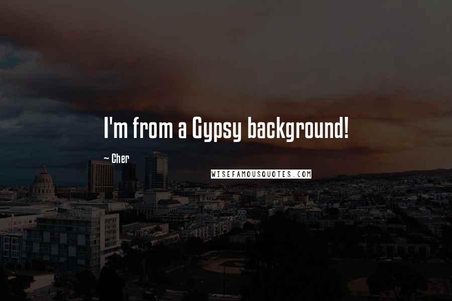 Cher Quotes: I'm from a Gypsy background!