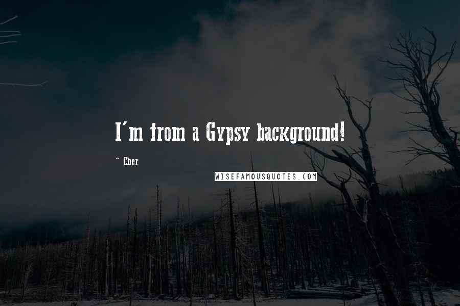 Cher Quotes: I'm from a Gypsy background!