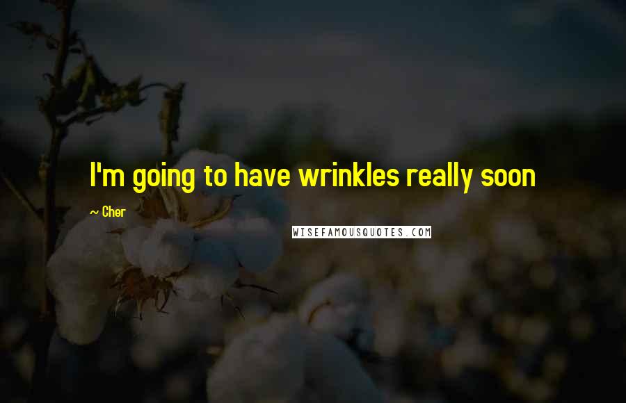 Cher Quotes: I'm going to have wrinkles really soon