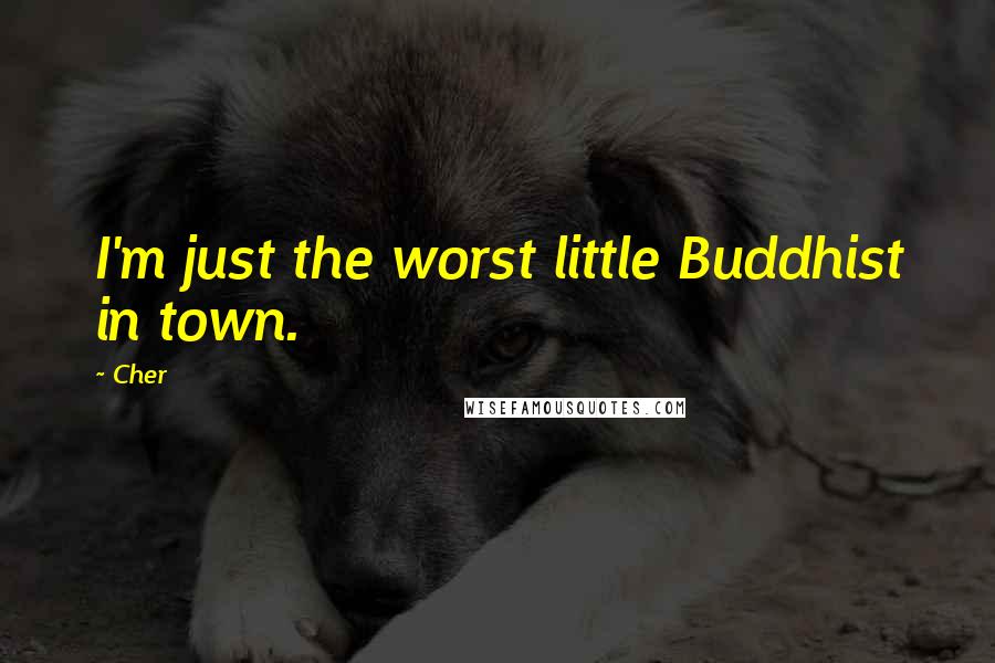 Cher Quotes: I'm just the worst little Buddhist in town.