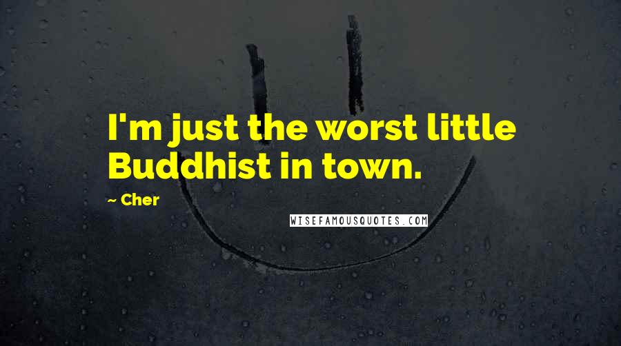 Cher Quotes: I'm just the worst little Buddhist in town.