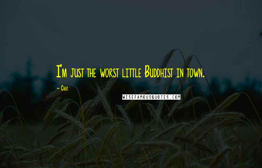 Cher Quotes: I'm just the worst little Buddhist in town.