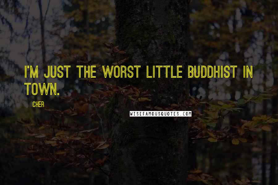 Cher Quotes: I'm just the worst little Buddhist in town.