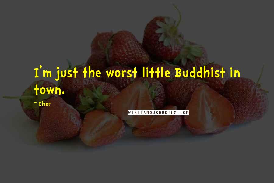 Cher Quotes: I'm just the worst little Buddhist in town.