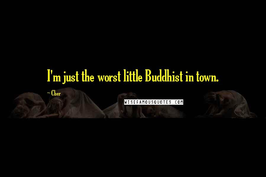 Cher Quotes: I'm just the worst little Buddhist in town.