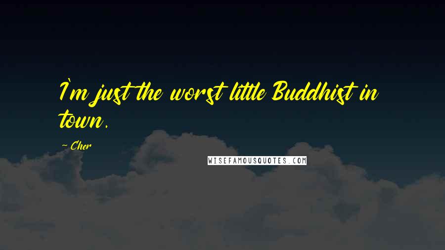 Cher Quotes: I'm just the worst little Buddhist in town.