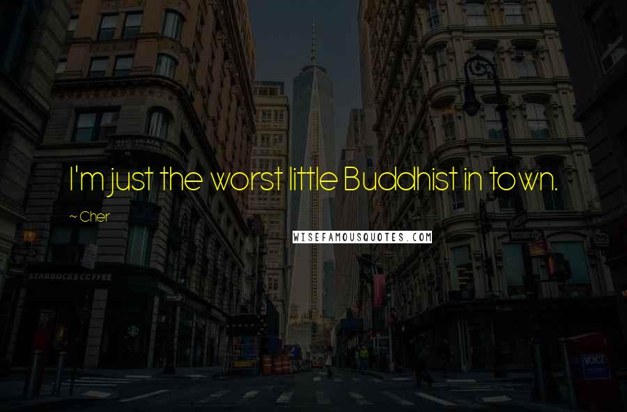 Cher Quotes: I'm just the worst little Buddhist in town.