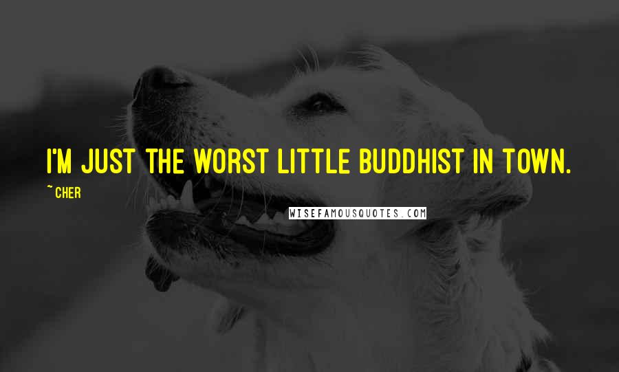 Cher Quotes: I'm just the worst little Buddhist in town.