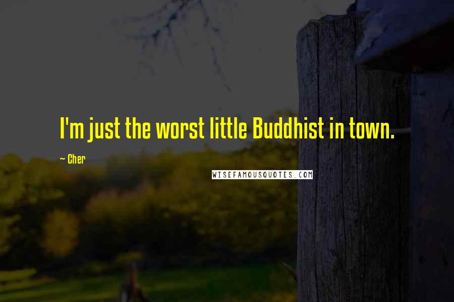 Cher Quotes: I'm just the worst little Buddhist in town.