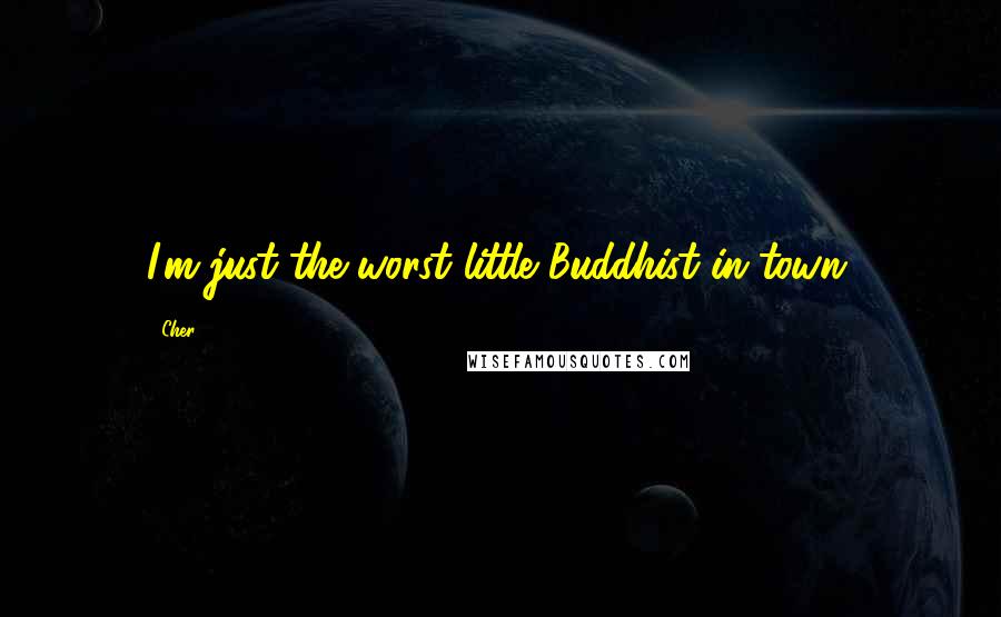 Cher Quotes: I'm just the worst little Buddhist in town.