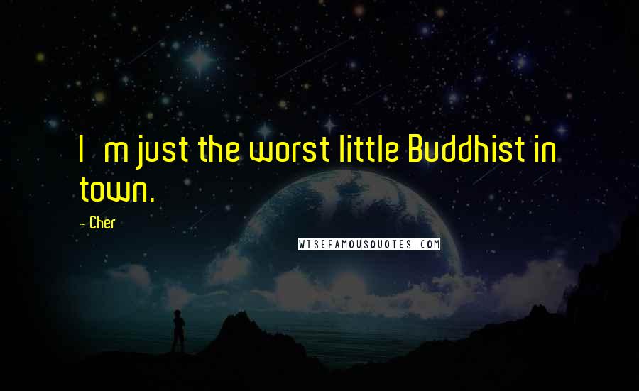 Cher Quotes: I'm just the worst little Buddhist in town.