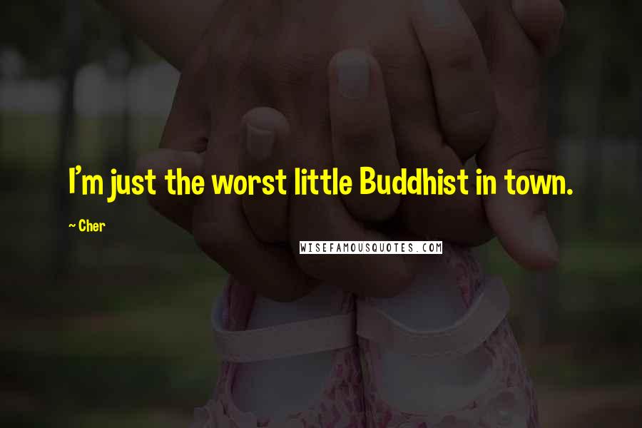 Cher Quotes: I'm just the worst little Buddhist in town.