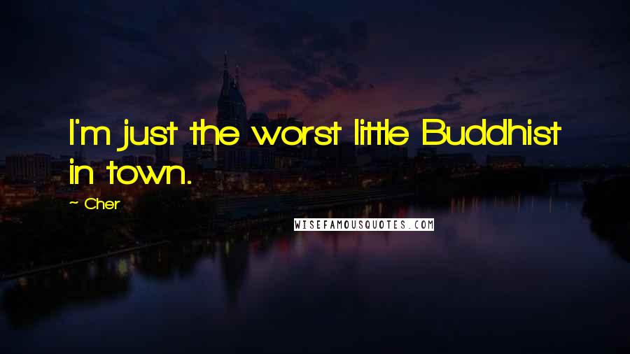 Cher Quotes: I'm just the worst little Buddhist in town.