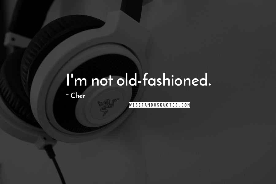 Cher Quotes: I'm not old-fashioned.
