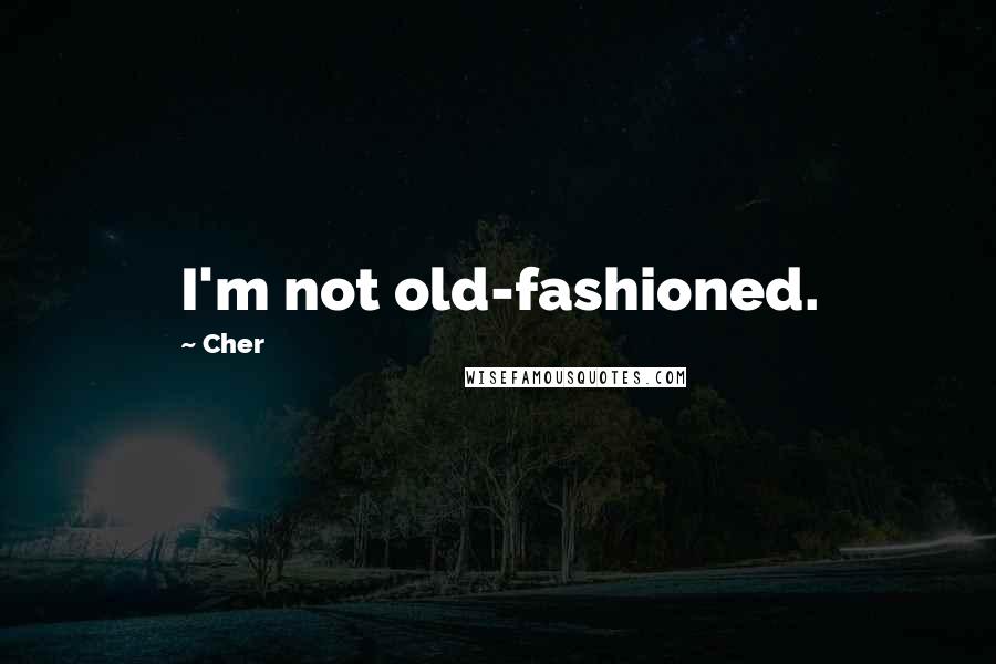 Cher Quotes: I'm not old-fashioned.