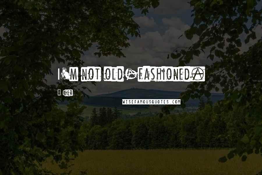 Cher Quotes: I'm not old-fashioned.