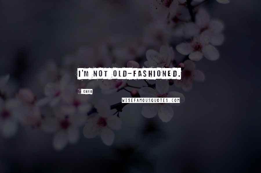 Cher Quotes: I'm not old-fashioned.
