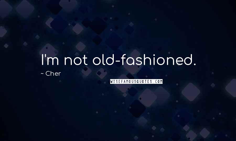 Cher Quotes: I'm not old-fashioned.