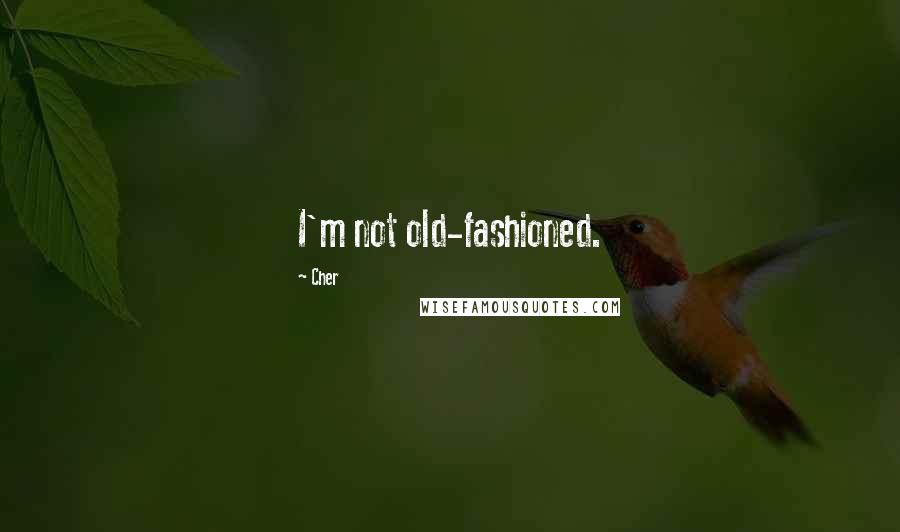 Cher Quotes: I'm not old-fashioned.