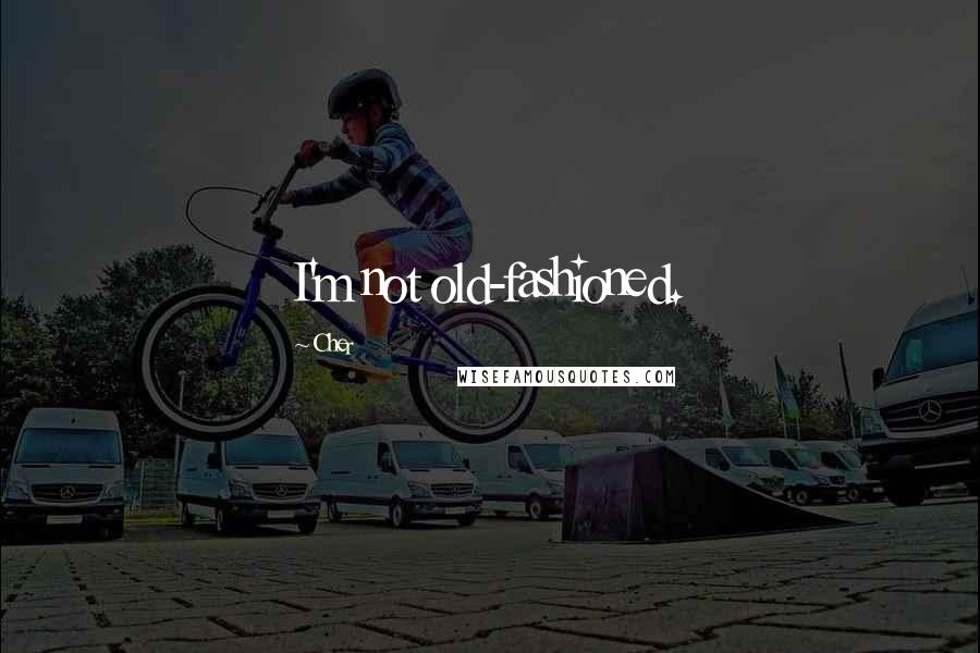 Cher Quotes: I'm not old-fashioned.