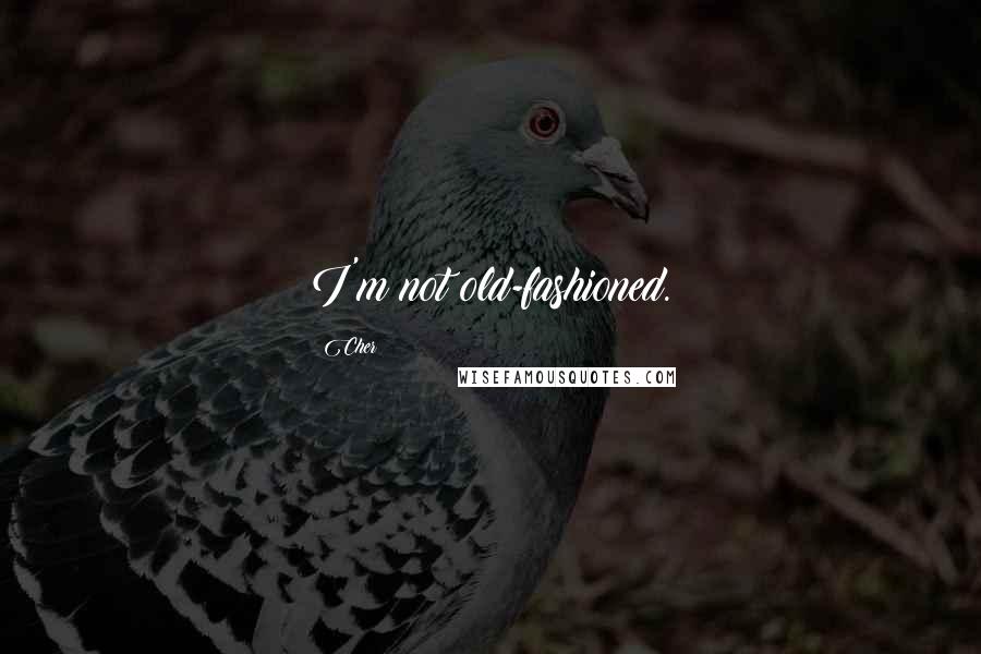 Cher Quotes: I'm not old-fashioned.