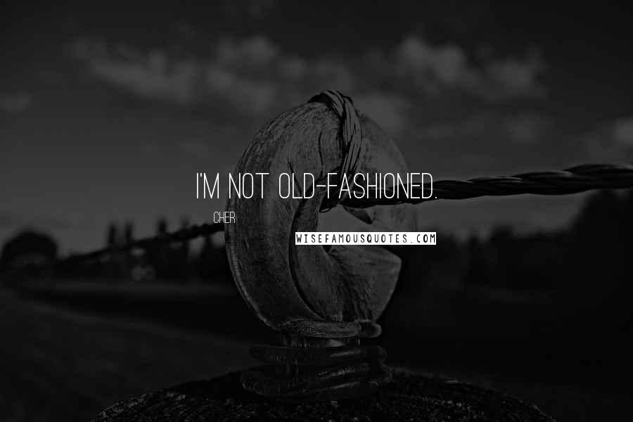 Cher Quotes: I'm not old-fashioned.