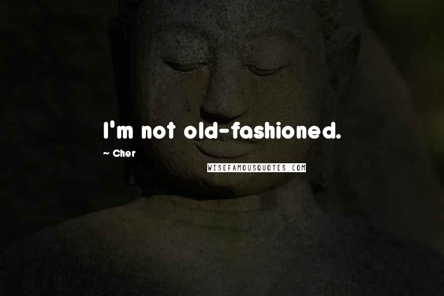 Cher Quotes: I'm not old-fashioned.