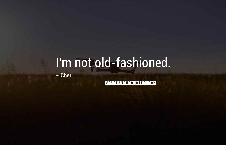 Cher Quotes: I'm not old-fashioned.