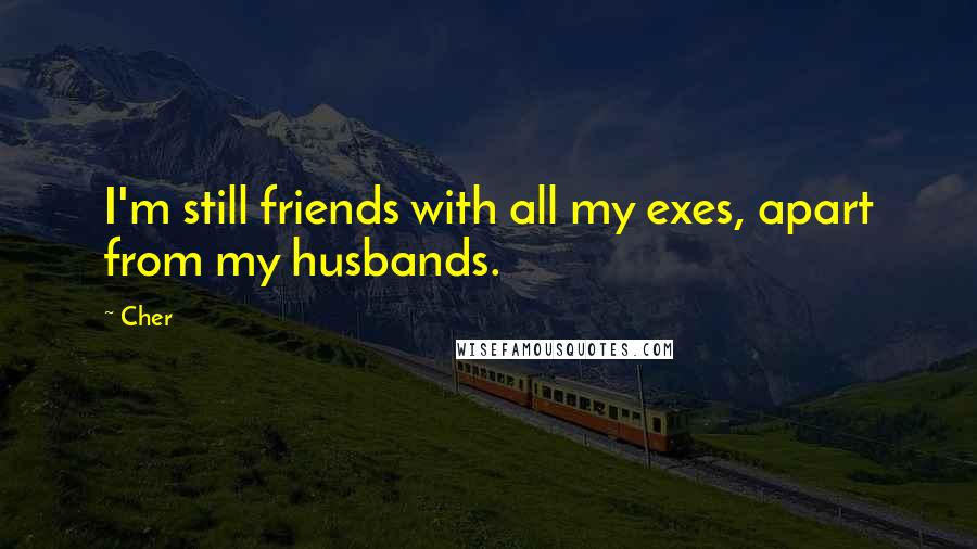 Cher Quotes: I'm still friends with all my exes, apart from my husbands.