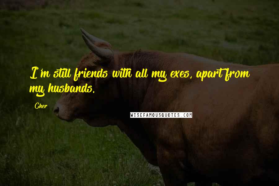 Cher Quotes: I'm still friends with all my exes, apart from my husbands.