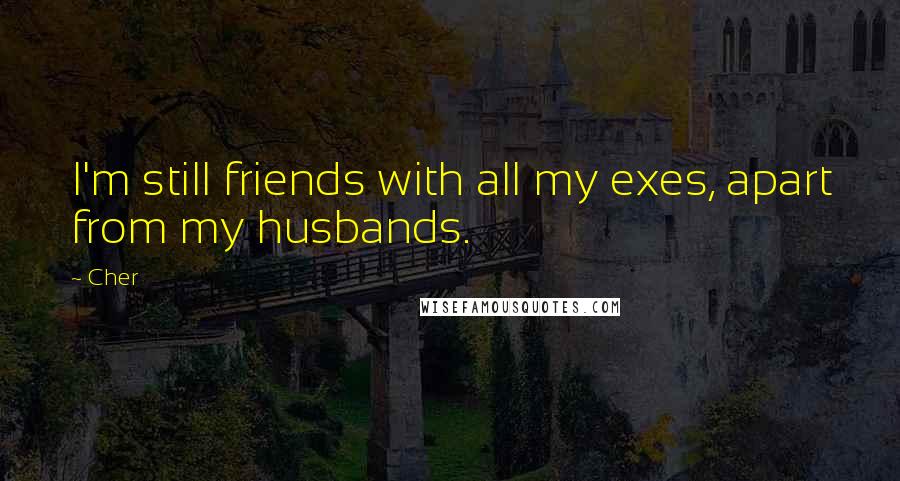 Cher Quotes: I'm still friends with all my exes, apart from my husbands.