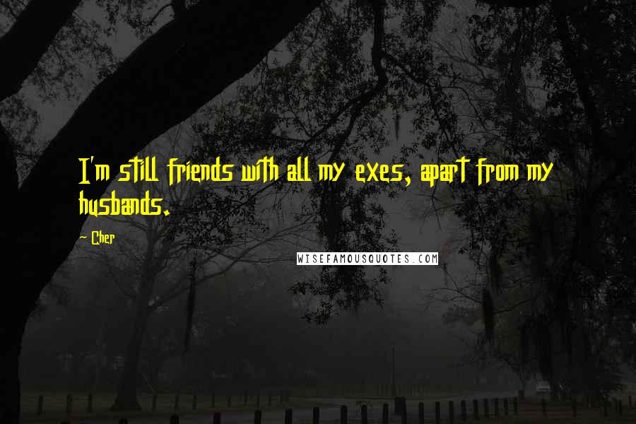 Cher Quotes: I'm still friends with all my exes, apart from my husbands.