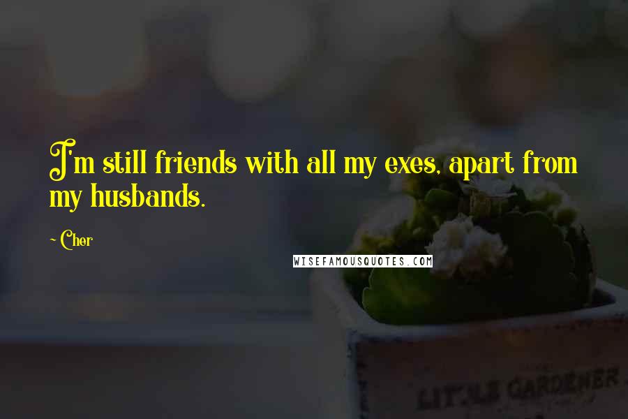 Cher Quotes: I'm still friends with all my exes, apart from my husbands.