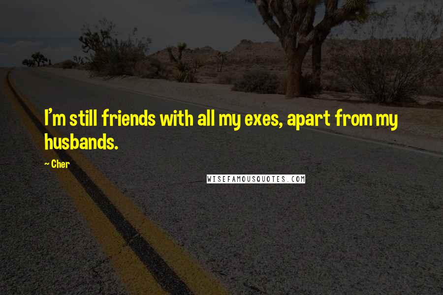 Cher Quotes: I'm still friends with all my exes, apart from my husbands.