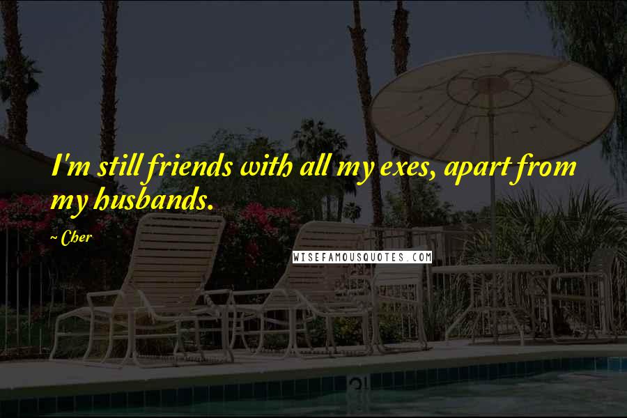 Cher Quotes: I'm still friends with all my exes, apart from my husbands.