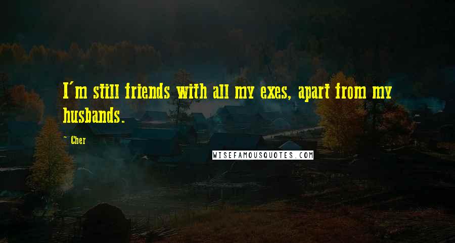 Cher Quotes: I'm still friends with all my exes, apart from my husbands.